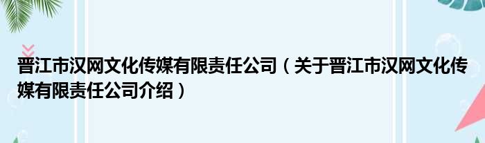 晋江市汉网文化传媒有限责任公司 关于晋江市汉网文化传媒有限责任公司介绍