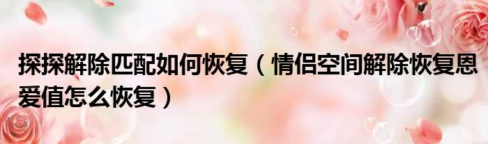 探探解除匹配如何恢复 情侣空间解除恢复恩爱值怎么恢复