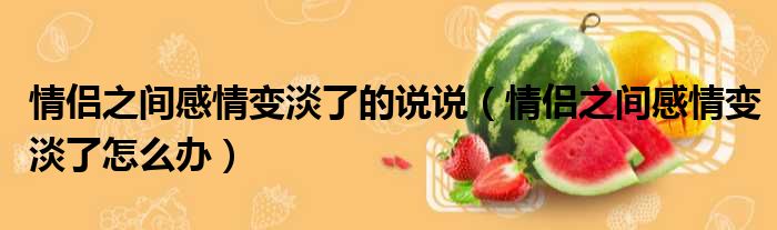 情侣之间感情变淡了的说说 情侣之间感情变淡了怎么办