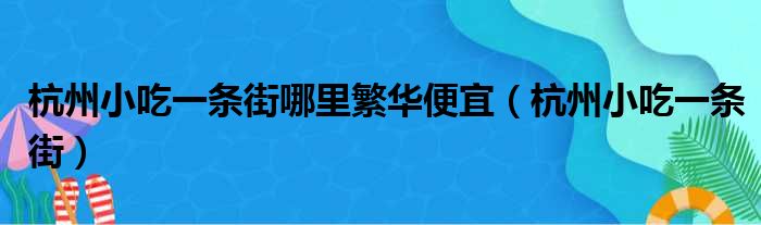 杭州小吃一条街哪里繁华便宜 杭州小吃一条街