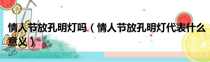 情人节放孔明灯吗 情人节放孔明灯代表什么意义