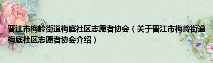 晋江市梅岭街道梅庭社区志愿者协会 关于晋江市梅岭街道梅庭社区志愿者协会介绍