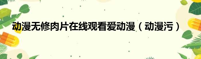 动漫无修肉片在线观看爱动漫 动漫污