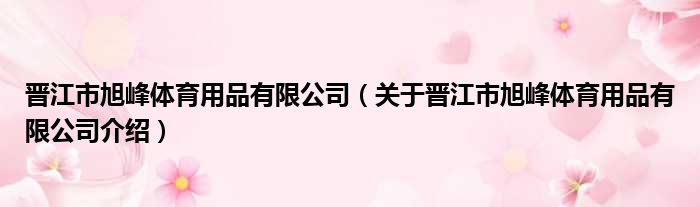 晋江市旭峰体育用品有限公司 关于晋江市旭峰体育用品有限公司介绍