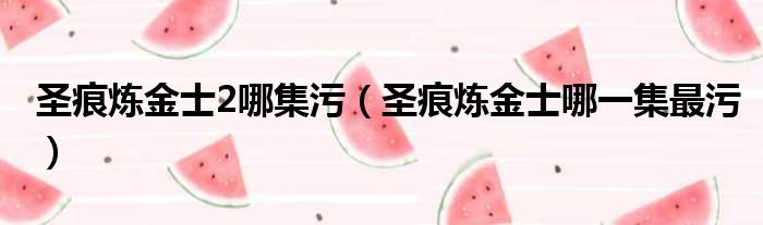 圣痕炼金士2哪集污 圣痕炼金士哪一集最污