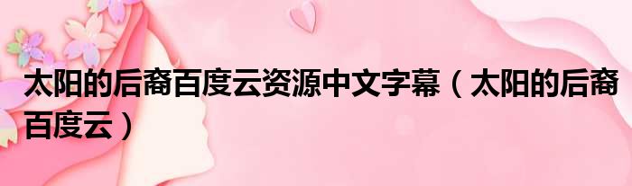 太阳的后裔百度云资源中文字幕 太阳的后裔百度云