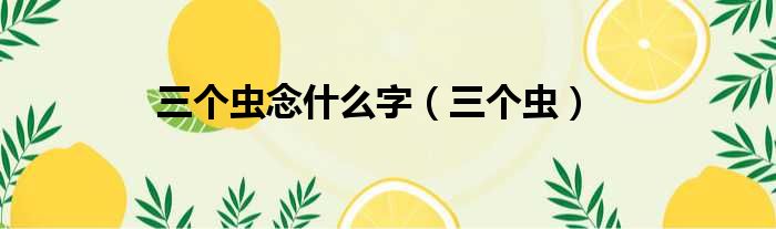 三个虫念什么字 三个虫