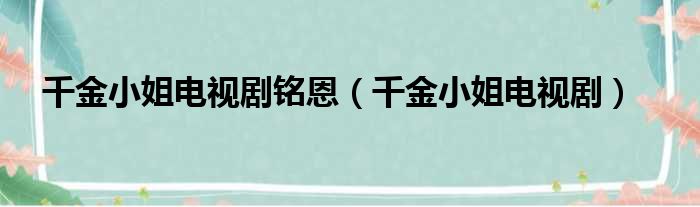 千金小姐电视剧铭恩 千金小姐电视剧