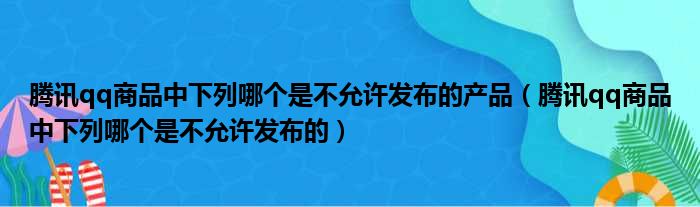 腾讯qq商品中下列哪个是不允许发布的产品 腾讯qq商品中下列哪个是不允许发布的