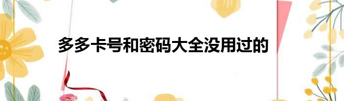 多多卡号和密码大全没用过的