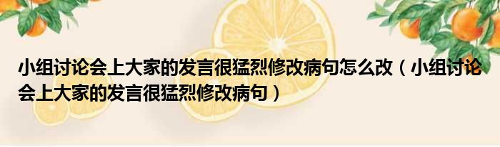 小组讨论会上大家的发言很猛烈修改病句怎么改 小组讨论会上大家的发言很猛烈修改病句