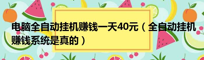电脑全自动挂机赚钱一天40元 全自动挂机赚钱系统是真的