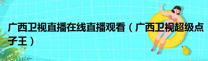 广西卫视直播在线直播观看 广西卫视超级点子王