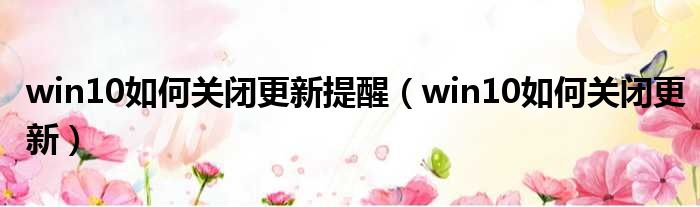 win10如何关闭更新提醒 win10如何关闭更新