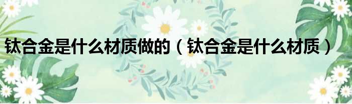 钛合金是什么材质做的 钛合金是什么材质