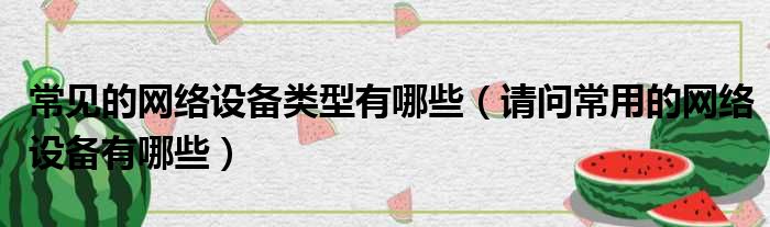 常见的网络设备类型有哪些 请问常用的网络设备有哪些
