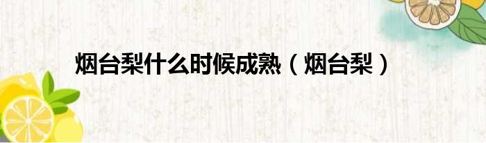 烟台梨什么时候成熟 烟台梨