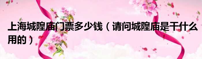 上海城隍庙门票多少钱 请问城隍庙是干什么用的