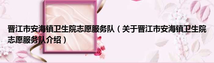 晋江市安海镇卫生院志愿服务队 关于晋江市安海镇卫生院志愿服务队介绍