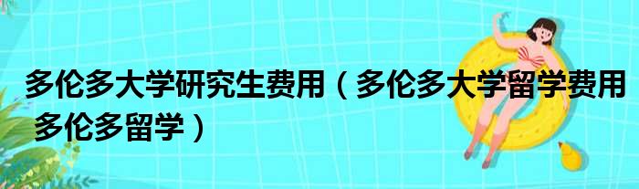 多伦多大学研究生费用 多伦多大学留学费用 多伦多留学