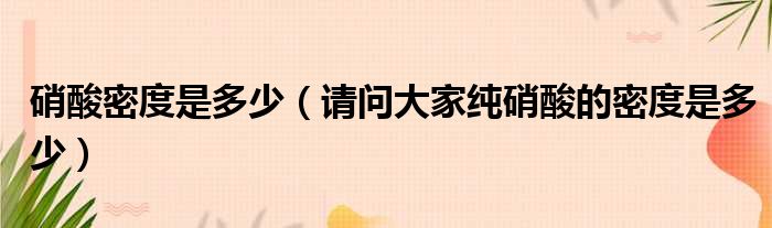硝酸密度是多少 请问大家纯硝酸的密度是多少