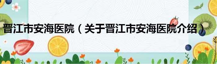 晋江市安海医院 关于晋江市安海医院介绍