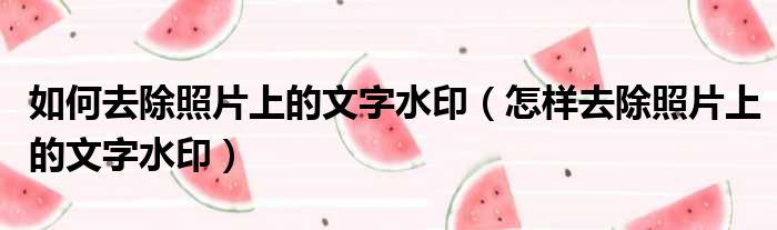 如何去除照片上的文字水印 怎样去除照片上的文字水印