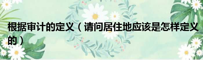 根据审计的定义 请问居住地应该是怎样定义的