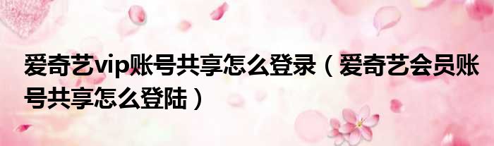 爱奇艺vip账号共享怎么登录 爱奇艺会员账号共享怎么登陆