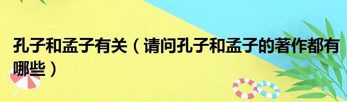 孔子和孟子有关 请问孔子和孟子的著作都有哪些