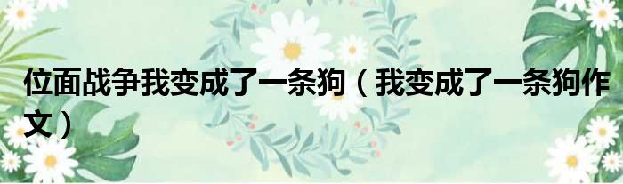位面战争我变成了一条狗 我变成了一条狗作文