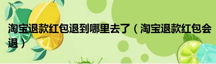 淘宝退款红包退到哪里去了 淘宝退款红包会退
