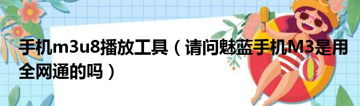 手机m3u8播放工具 请问魅蓝手机M3是用全网通的吗
