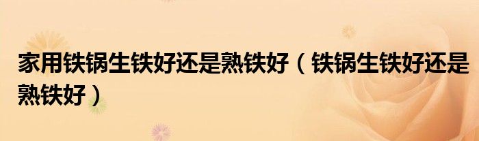 家用铁锅生铁好还是熟铁好 铁锅生铁好还是熟铁好