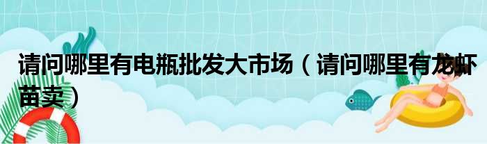 请问哪里有电瓶批发大市场 请问哪里有龙虾苗卖