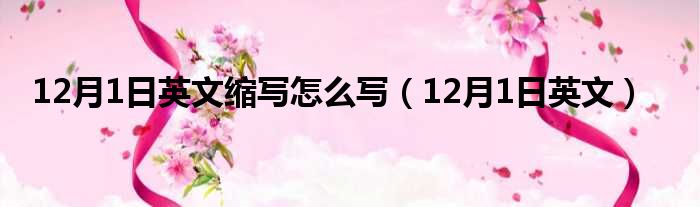 12月1日英文缩写怎么写 12月1日英文