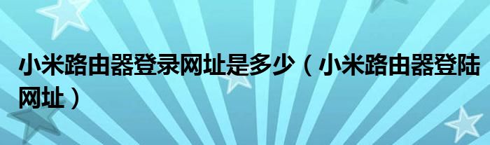 小米路由器登录网址是多少 小米路由器登陆网址