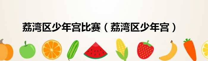 荔湾区少年宫比赛 荔湾区少年宫