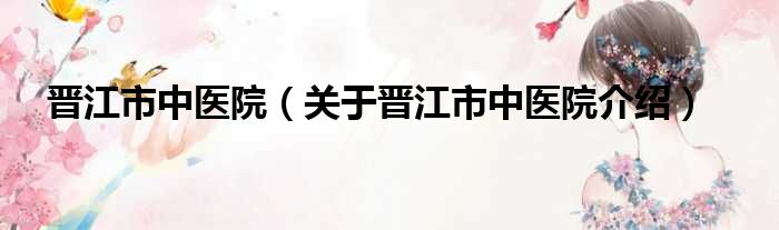 晋江市中医院 关于晋江市中医院介绍