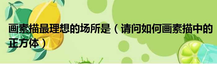 画素描最理想的场所是 请问如何画素描中的正方体