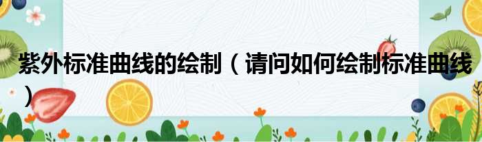 紫外标准曲线的绘制 请问如何绘制标准曲线