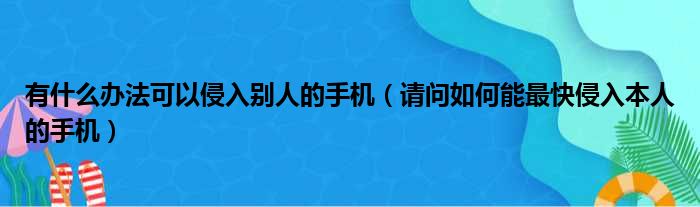 有什么办法可以侵入别人的手机 请问如何能最快侵入本人的手机