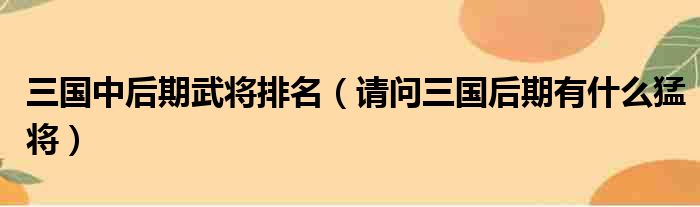 三国中后期武将排名 请问三国后期有什么猛将