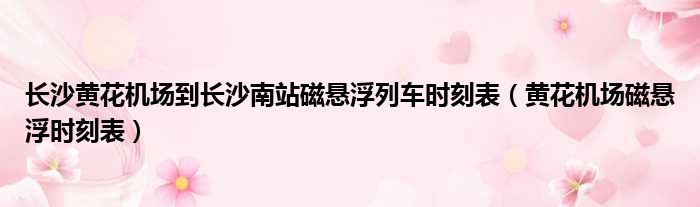 长沙黄花机场到长沙南站磁悬浮列车时刻表 黄花机场磁悬浮时刻表