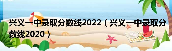 兴义一中录取分数线2022 兴义一中录取分数线2020