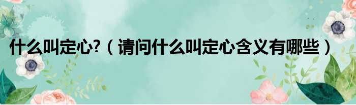 什么叫定心  请问什么叫定心含义有哪些