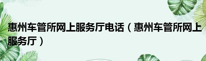 惠州车管所网上服务厅电话 惠州车管所网上服务厅