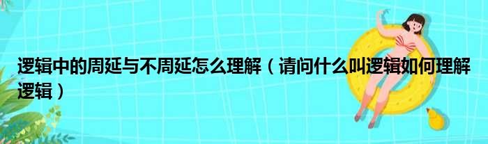 逻辑中的周延与不周延怎么理解 请问什么叫逻辑如何理解逻辑