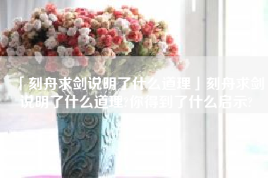  刻舟求剑说明了什么道理刻舟求剑说明了什么道理 你得到了什么启示