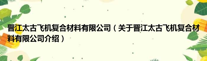 晋江太古飞机复合材料有限公司 关于晋江太古飞机复合材料有限公司介绍
